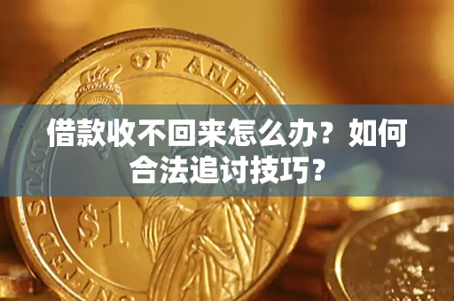 北京借款收不回来怎么办？如何合法追讨技巧？