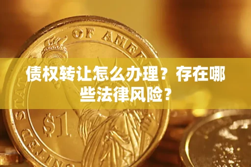 北京债权转让怎么办理？存在哪些法律风险？