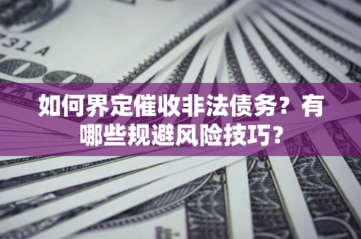 北京如何界定催收非法债务？有哪些规避风险技巧？