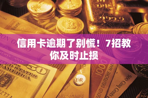 北京信用卡逾期了别慌！7招教你及时止损