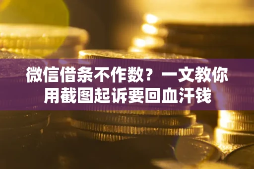 北京微信借条不作数？一文教你用截图起诉要回血汗钱