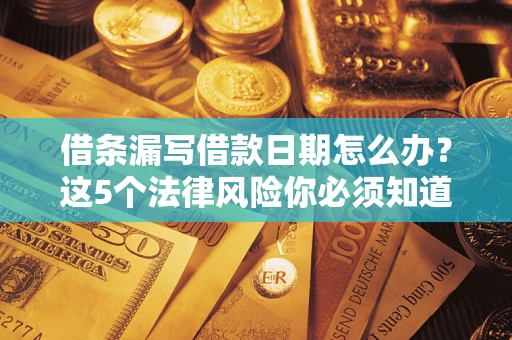北京借条漏写借款日期怎么办？这5个法律风险你必须知道