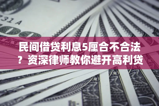 北京民间借贷利息5厘合不合法？资深律师教你避开高利贷陷阱