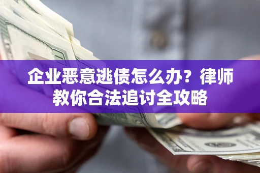 北京企业恶意逃债怎么办？律师教你合法追讨全攻略
