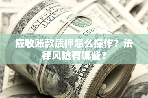 北京应收账款质押怎么操作？法律风险有哪些？