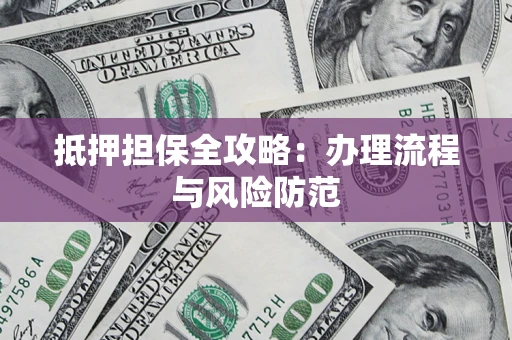 北京抵押担保全攻略：办理流程与风险防范