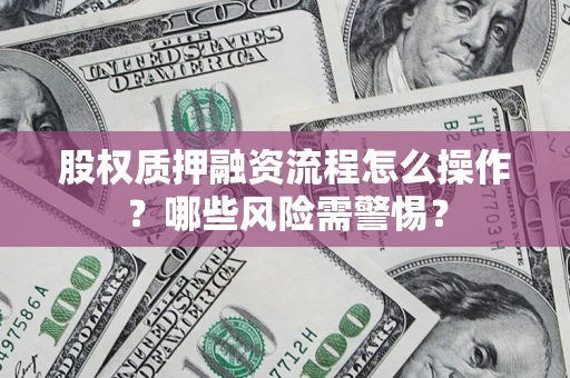 北京股权质押融资流程怎么操作？哪些风险需警惕？