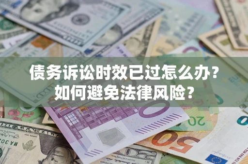 北京债务诉讼时效已过怎么办？如何避免法律风险？