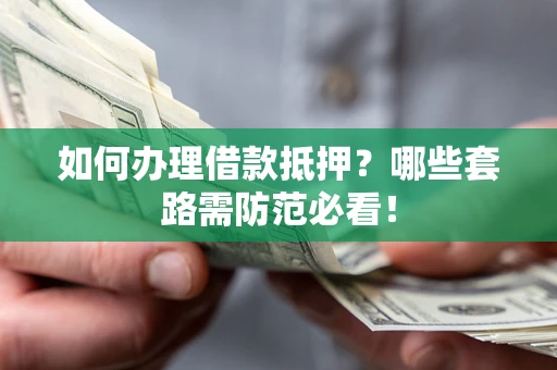 北京如何办理借款抵押？哪些套路需防范必看！
