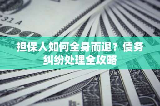 北京担保人如何全身而退？债务纠纷处理全攻略