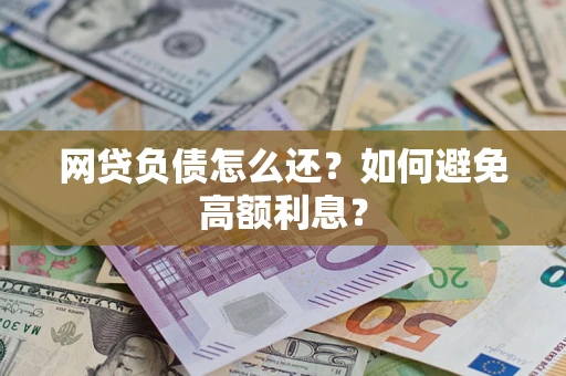 北京网贷负债怎么还？如何避免高额利息？