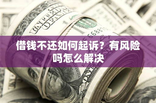 北京借钱不还如何起诉？有风险吗怎么解决