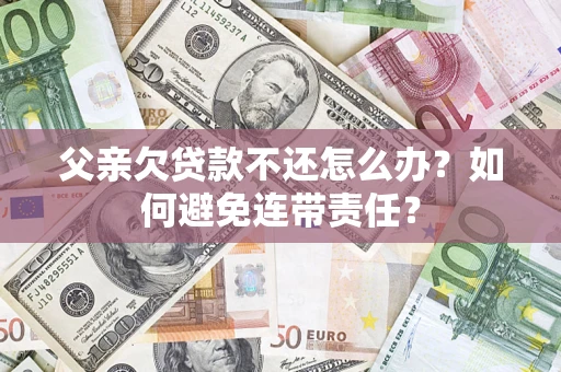 北京父亲欠贷款不还怎么办？如何避免连带责任？