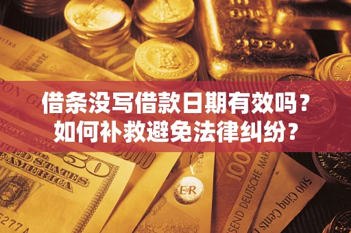 北京借条没写借款日期有效吗？如何补救避免法律纠纷？