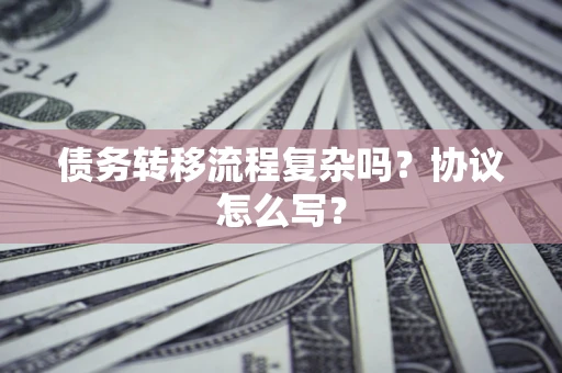 北京债务转移流程复杂吗？协议怎么写？
