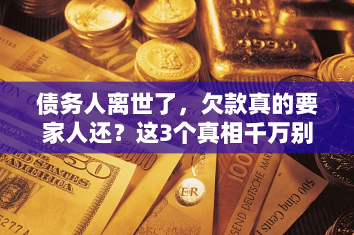 北京债务人离世了，欠款真的要家人还？这3个真相千万别弄错