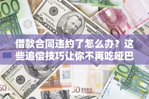 北京借款合同违约了怎么办？这些追偿技巧让你不再吃哑巴亏
