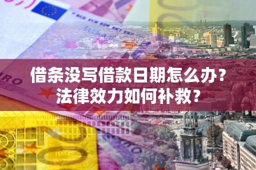 北京借条没写借款日期怎么办？法律效力如何补救？