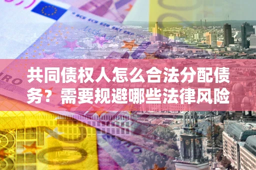 北京共同债权人怎么合法分配债务？需要规避哪些法律风险？