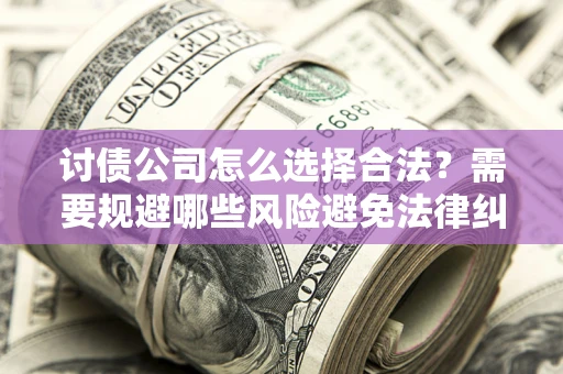 北京讨债公司怎么选择合法？需要规避哪些风险避免法律纠纷？
