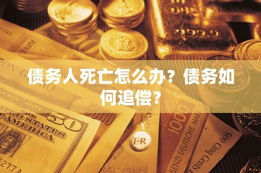 北京债务人死亡怎么办？债务如何追偿？