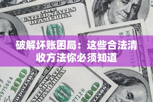 北京破解坏账困局：这些合法清收方法你必须知道
