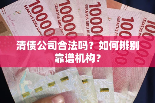 北京清债公司合法吗？如何辨别靠谱机构？