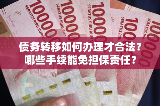 北京债务转移如何办理才合法？哪些手续能免担保责任？