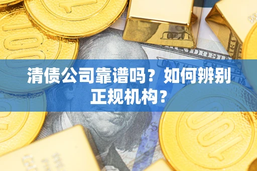 北京清债公司靠谱吗？如何辨别正规机构？