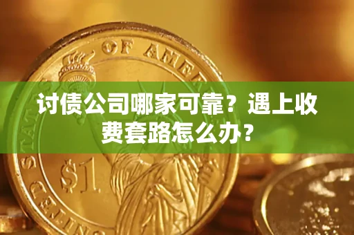 北京讨债公司哪家可靠？遇上收费套路怎么办？