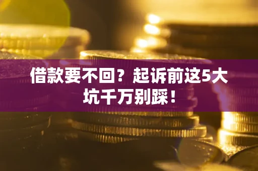 北京借款要不回？起诉前这5大坑千万别踩！