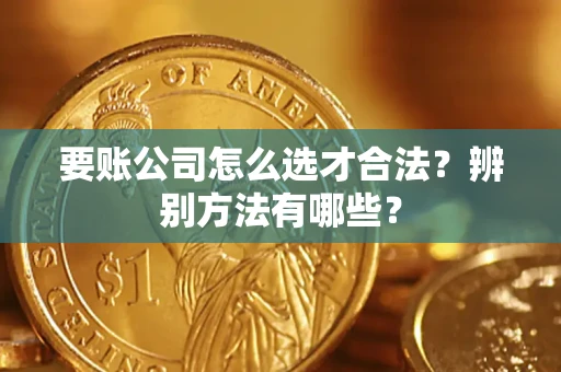 北京要账公司怎么选才合法？辨别方法有哪些？