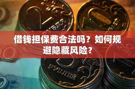 北京借钱担保费合法吗？如何规避隐藏风险？