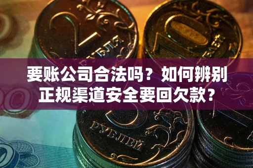 北京要账公司合法吗？如何辨别正规渠道安全要回欠款？