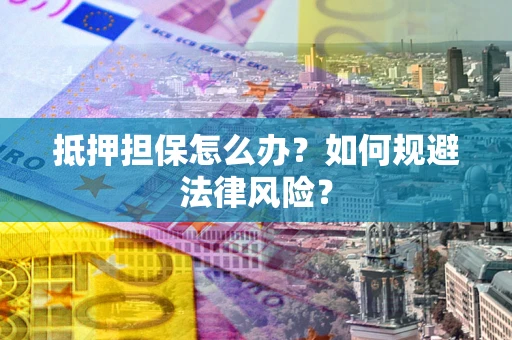 北京抵押担保怎么办？如何规避法律风险？