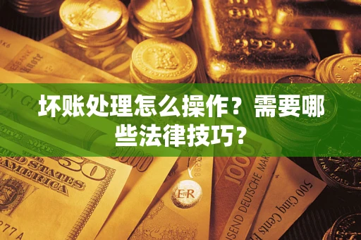 北京坏账处理怎么操作？需要哪些法律技巧？