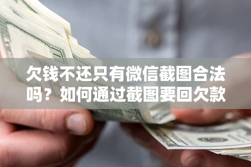 北京欠钱不还只有微信截图合法吗？如何通过截图要回欠款？