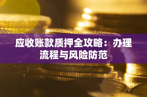 北京应收账款质押全攻略：办理流程与风险防范