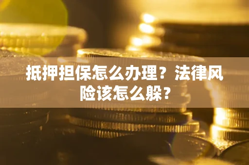 北京抵押担保怎么办理？法律风险该怎么躲？