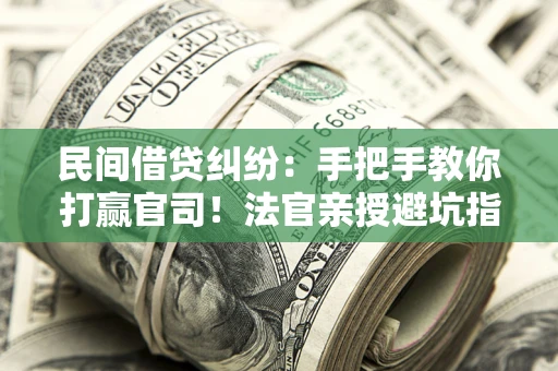 北京民间借贷纠纷：手把手教你打赢官司！法官亲授避坑指南