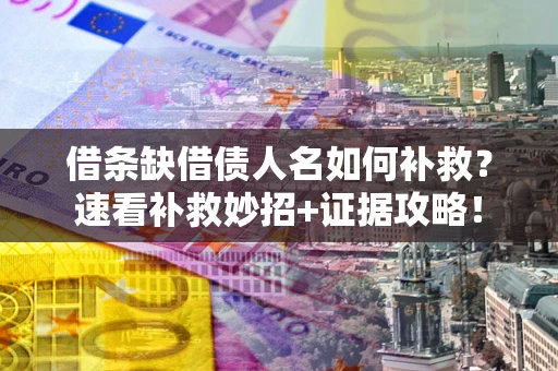北京借条缺借债人名如何补救？速看补救妙招+证据攻略！