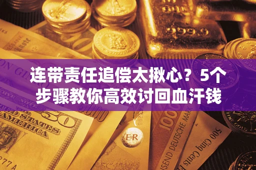 北京连带责任追偿太揪心？5个步骤教你高效讨回血汗钱