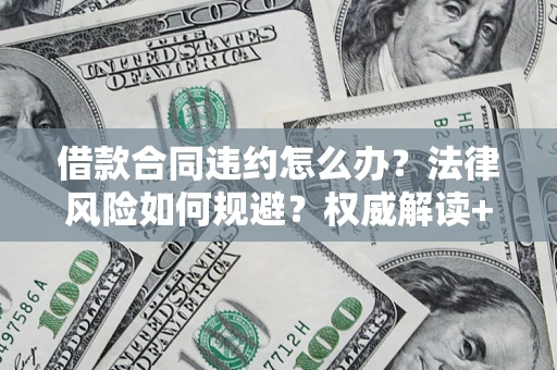 北京借款合同违约怎么办?法律风险如何规避?权威解读+实用指南 北京借款合同违约怎么办?法律风险如何规避?权威解读+实用指南