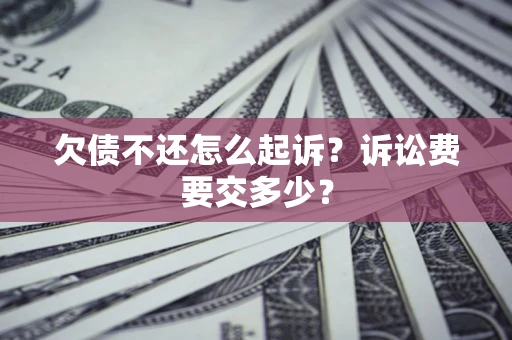 北京欠债不还怎么起诉？诉讼费要交多少？