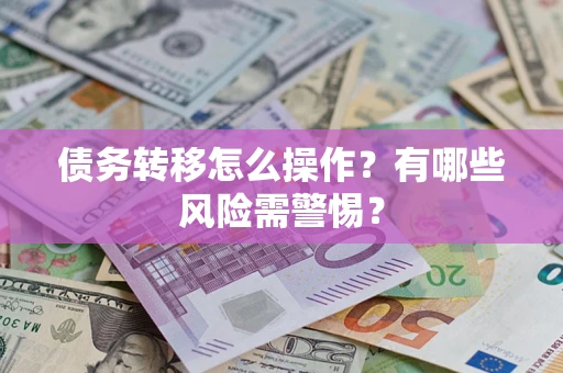 北京债务转移怎么操作？有哪些风险需警惕？