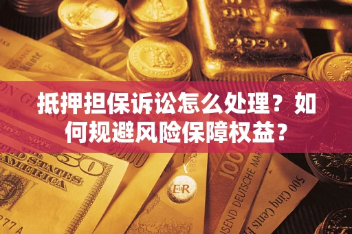 北京抵押担保诉讼怎么处理？如何规避风险保障权益？