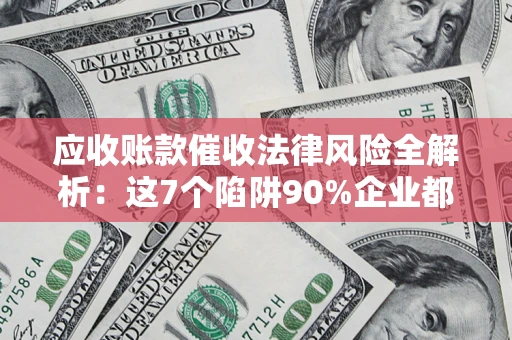 北京应收账款催收法律风险全解析：这7个陷阱90%企业都踩过（含合规应对指南）