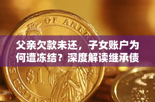 北京父亲欠款未还，子女账户为何遭冻结？深度解读继承债务迷局