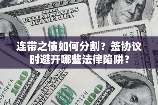 北京连带之债如何分割？签协议时避开哪些法律陷阱？