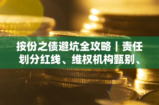 北京按份之债避坑全攻略｜责任划分红线、维权机构甄别、纠纷处理全流程拆解